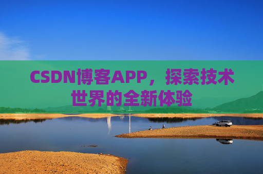CSDN博客APP，探索技术世界的全新体验